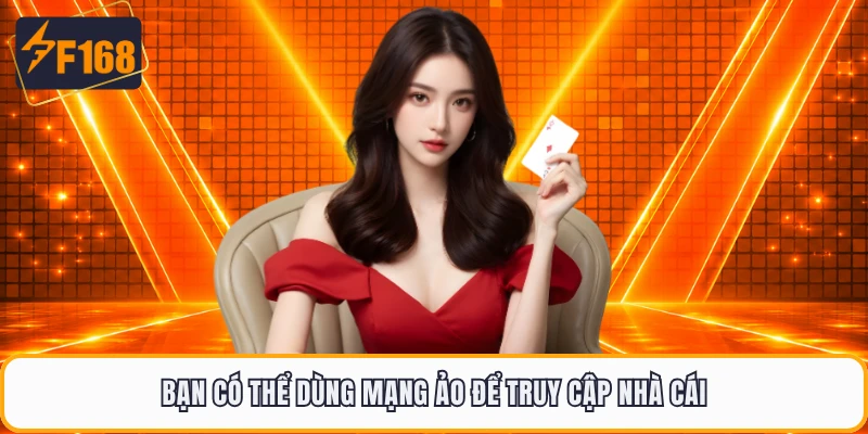 Bạn có thể dùng mạng ảo để truy cập nhà cái