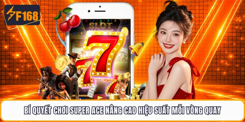 Bí quyết chơi Super Ace nâng cao hiệu suất mỗi vòng quay